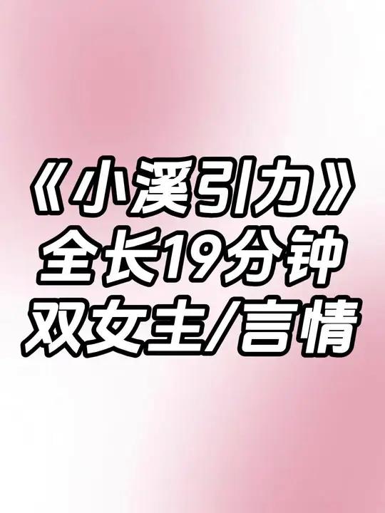 《小溪引力》全长19分钟一口气看完 双女主 言情文 一口气看完系列 完结文 大学生必看