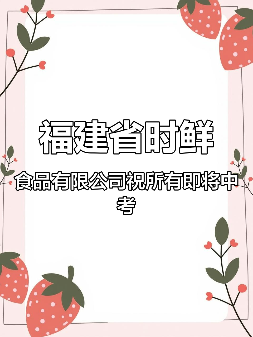 福建省时鲜食品有限公司祝所有即将中考（高考）的学子：旗开得胜！气场全开！好事发生！平安喜乐