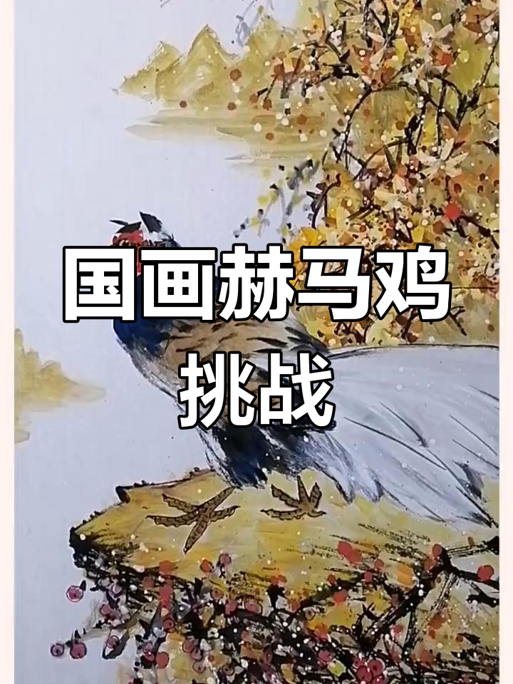 赫马鸡国画挑战,写意花鸟大比拼