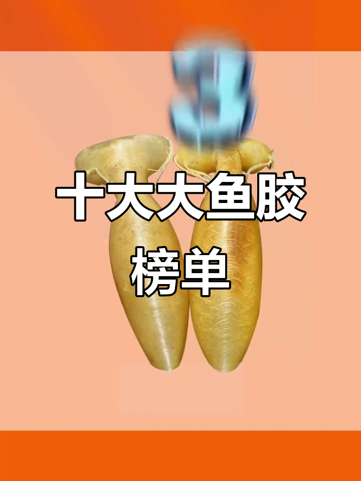 十大鱼胶排名揭秘,选对不踩坑
