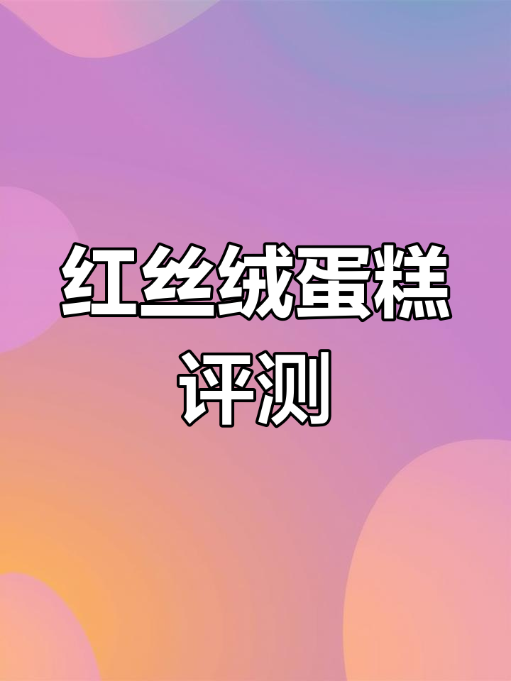 动物奶油红丝绒蛋糕测评:不同品牌口感与稳定性大比拼