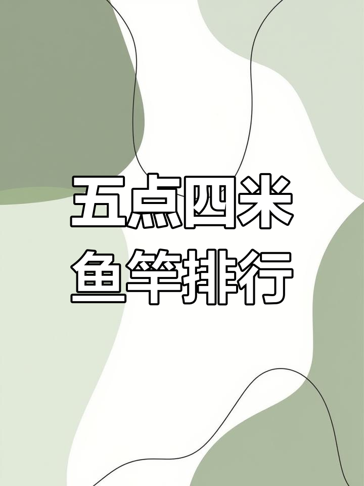 5.4米鱼竿十大排名,哪个最适合你?