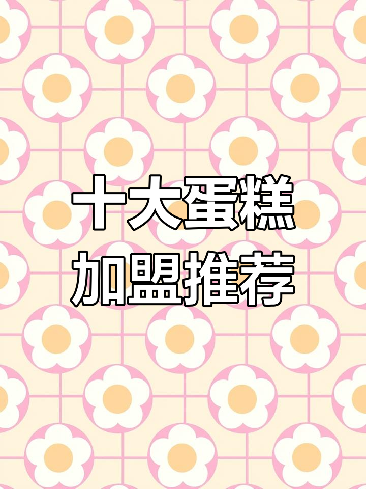 2023年蛋糕加盟品牌排行榜前十名