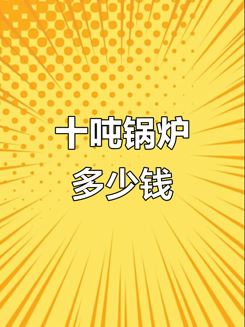10吨蒸汽锅炉价格大揭秘,燃气、生物质、燃油哪种最实惠?