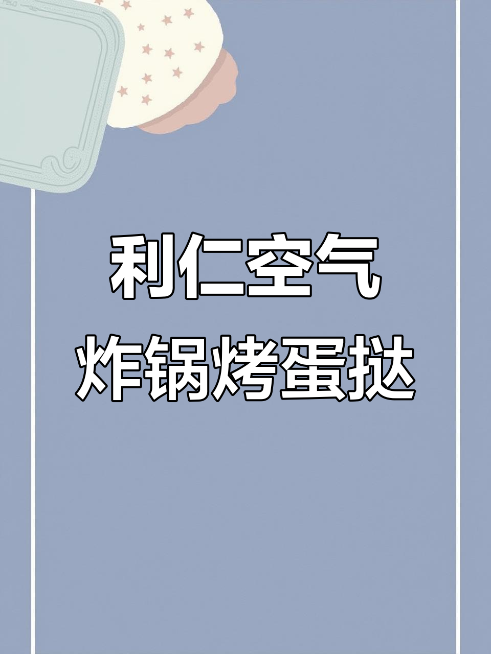 奶酪蛋挞与焦香蛋白,利仁空气炸锅轻松搞定