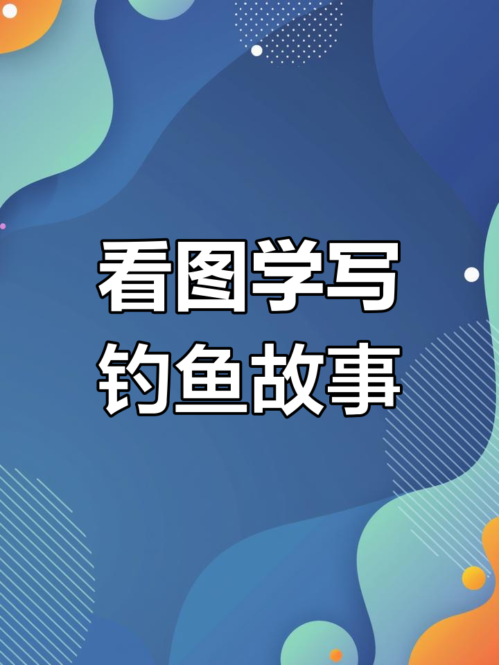 小学生看图写话:钓鱼趣事,学会描述人物心情与场景