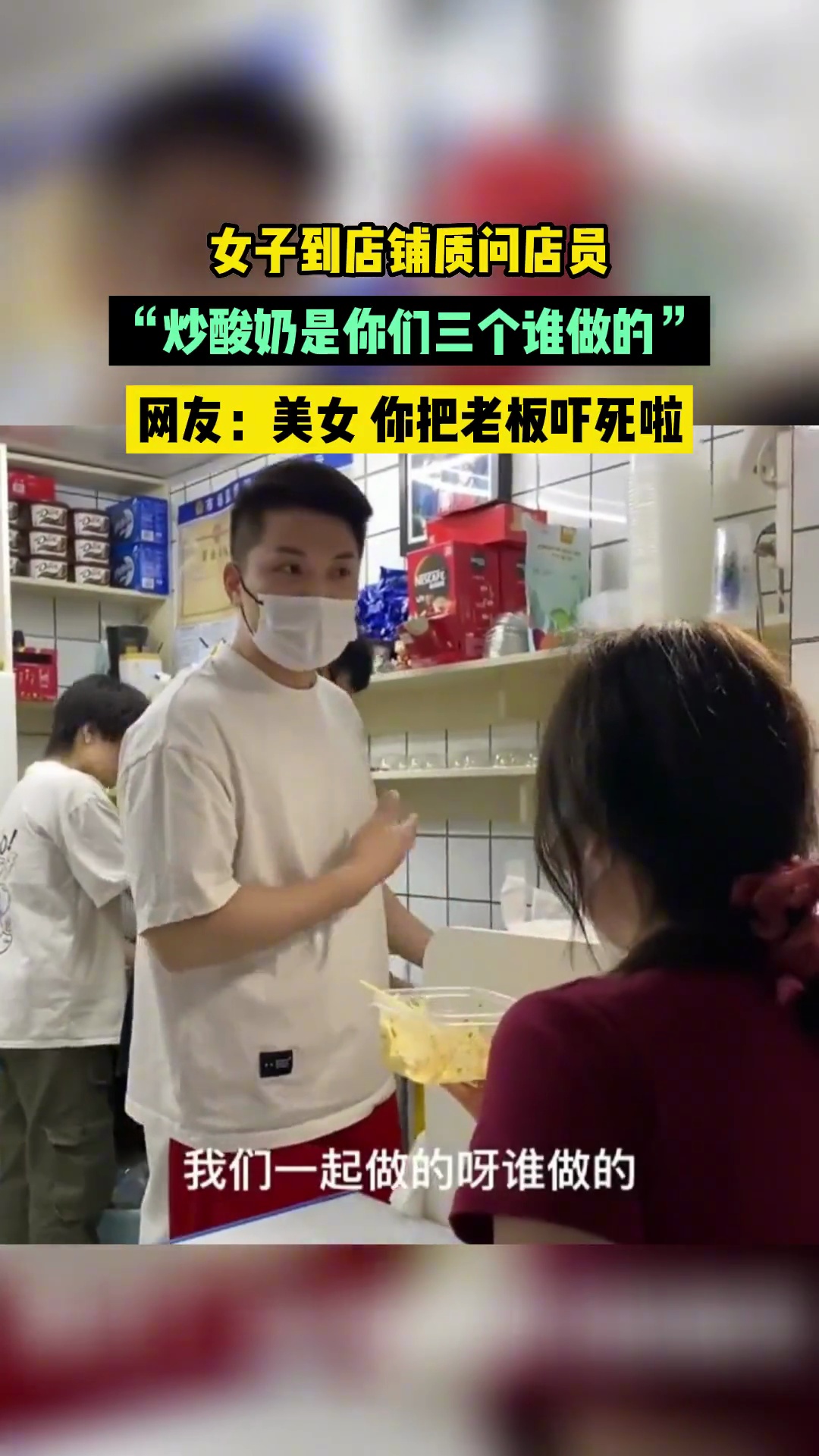 女子到店铺质问店员,“炒酸奶是你们三个谁做的”。网友:美女 你把老板吓死啦