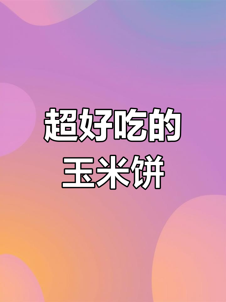 玉米饼这样做,简单又美味,一家老小都爱吃