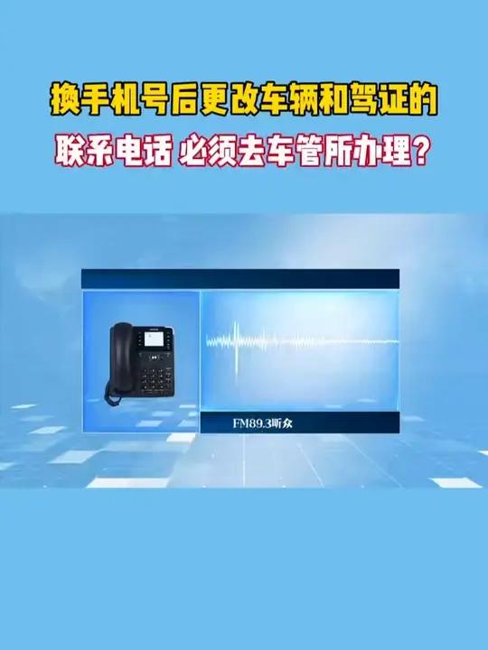 手机号换了,更改车辆和驾驶证的联系电话,必须去车管所办理吗