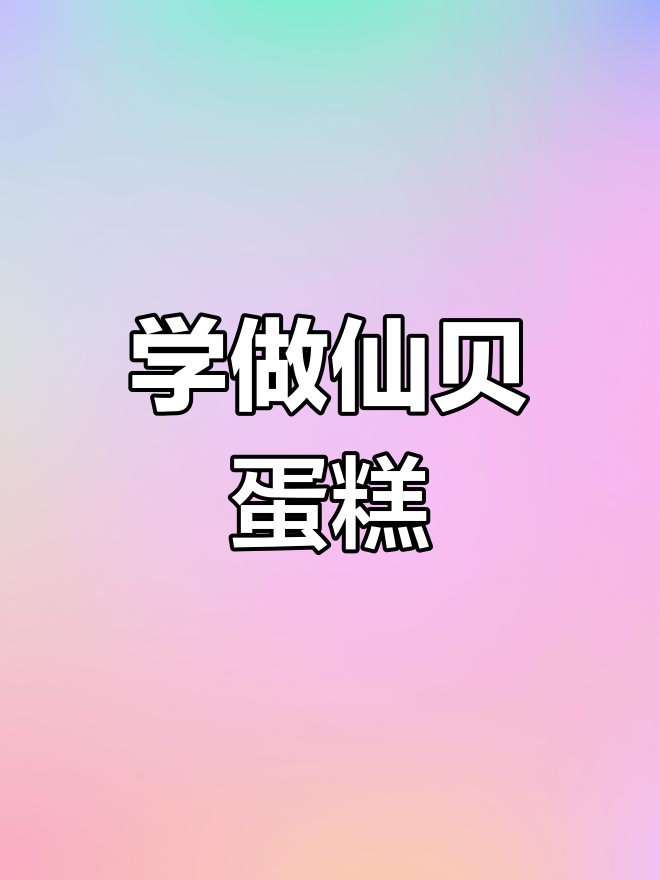 仙贝蛋糕制作全攻略,轻松学会中式糕点烘焙