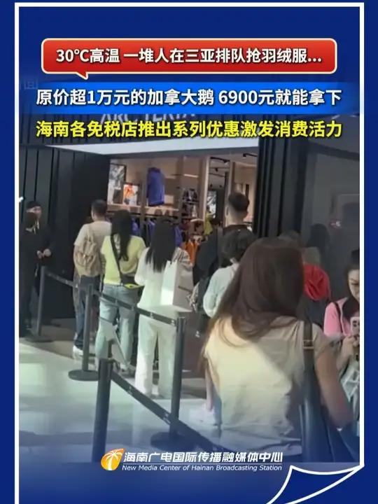 30℃高温,一堆人在三亚排队抢羽绒服……原价超1万元的加拿大鹅,6900元就能拿下,海南各