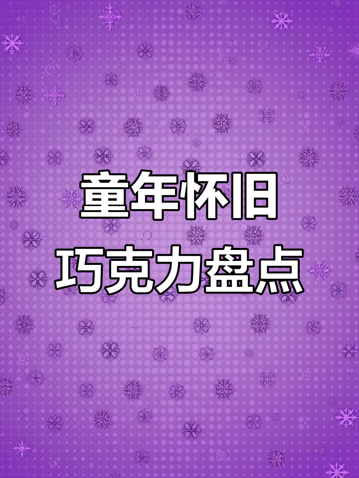 8090童年怀旧巧克力大揭秘,那些年吃过的甜蜜回忆