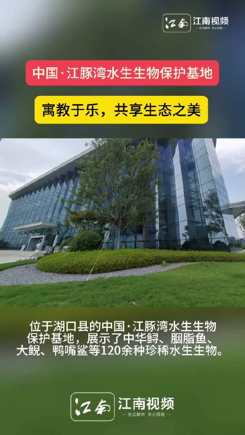 「共赏生态之美!中国·江豚湾水生生物保护基地寓教于乐」8月12日,位于九江湖口县的中国·江