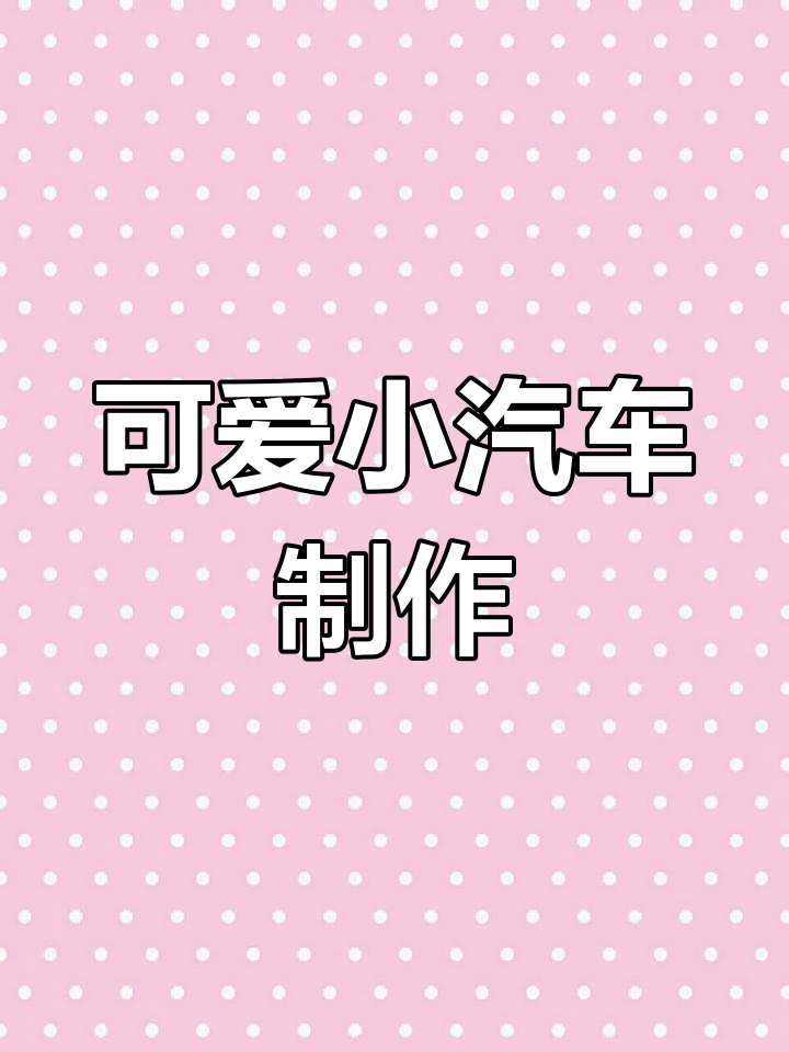 小汽车粘土教程,轻松打造萌趣小车