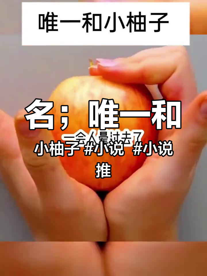 名;唯一和小柚子 小说 小说推荐 小说推文 热门言情小说推荐 推文超好看小说