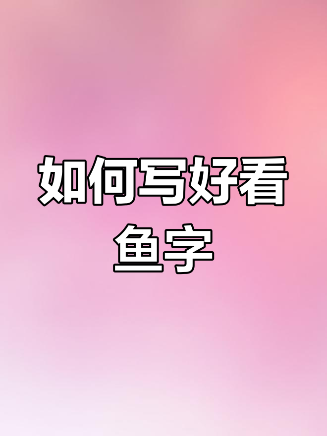 写好“鱼”字的秘诀:掌握字形技巧,轻松写出漂亮字体
