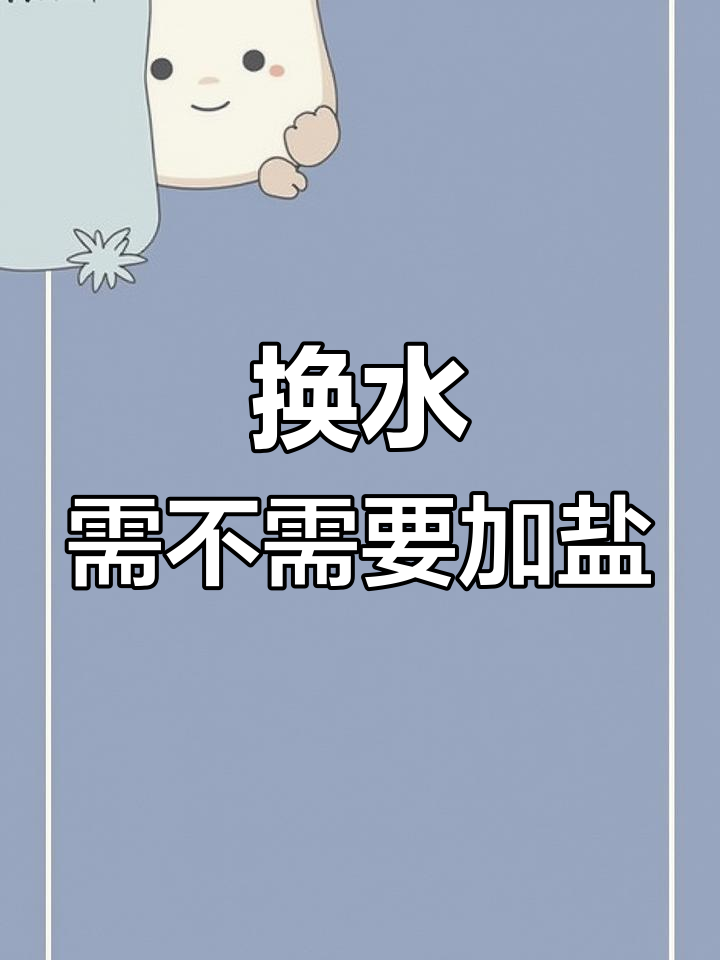 鱼缸换水时加盐到底有没有必要?