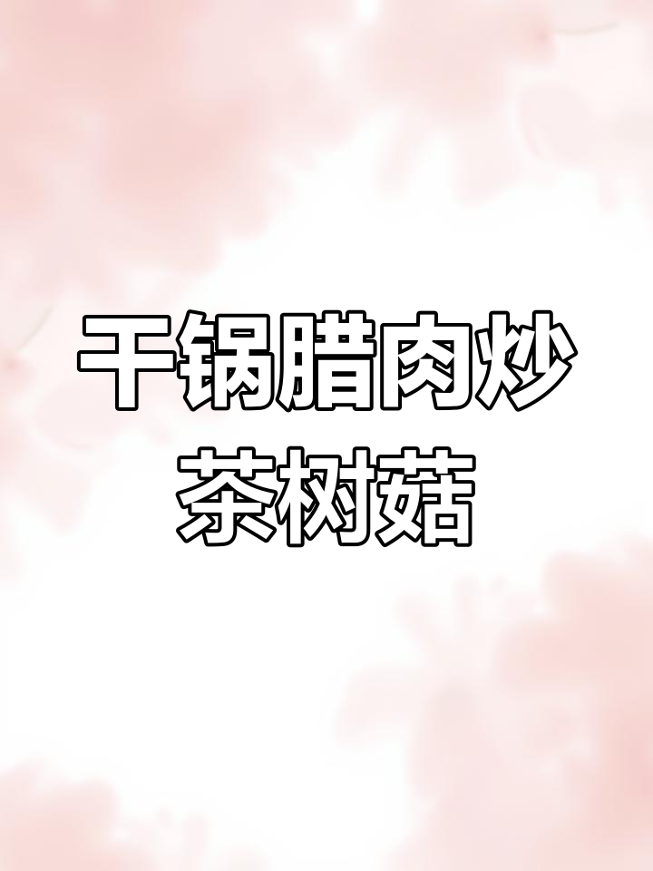 干锅腊肉茶树菇,脆嫩吸香,下饭神器!