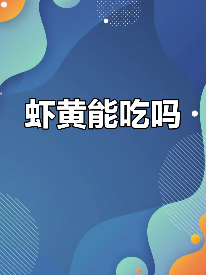虾头里的“虾黄”到底能不能吃?揭秘真相