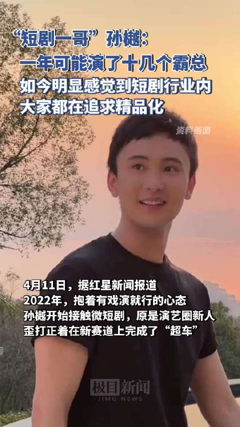 「短剧一哥孙樾:能感觉到短剧行业在追求精品化」孙樾一年可能演了十几个短剧霸总 2022年,