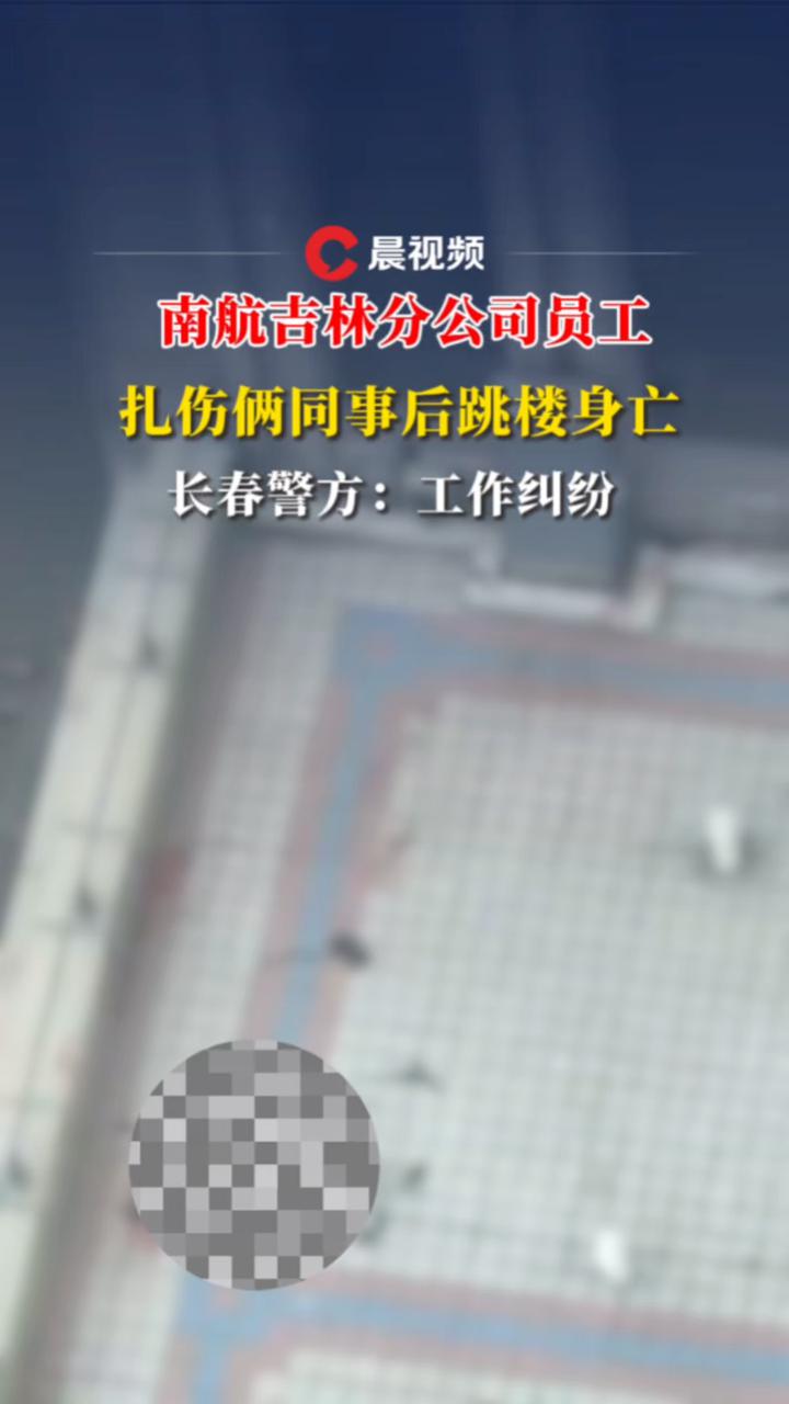 南航吉林分公司31岁员工扎伤俩同事后跳楼身亡,长春警方:工作纠纷