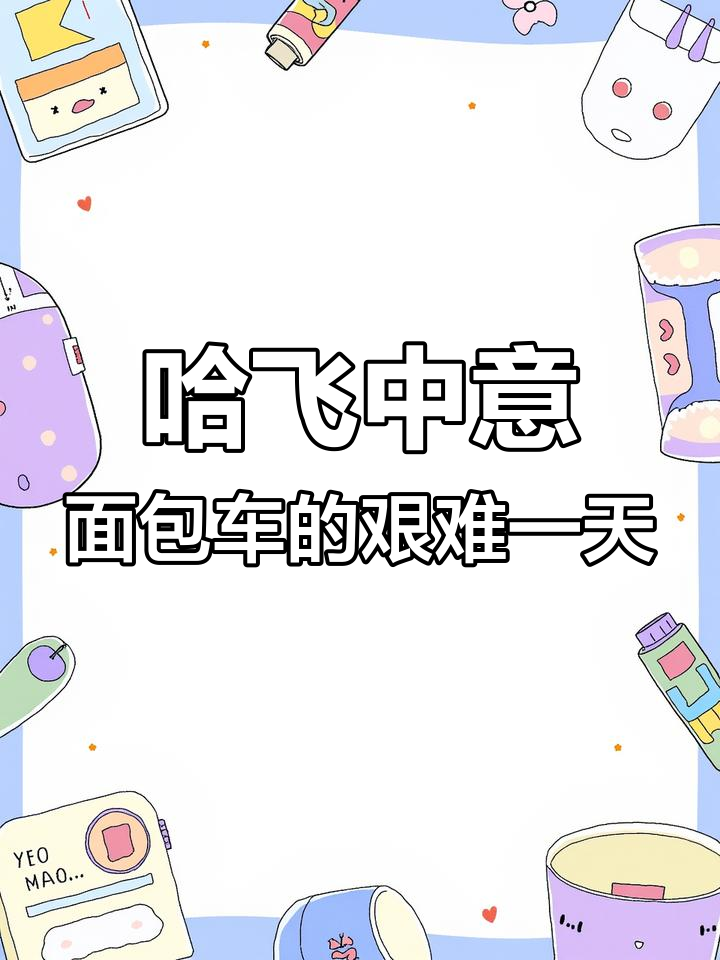 哈飞中意面包车的一天,腰酸背痛脑瓜子蒙,真不是闹着玩
