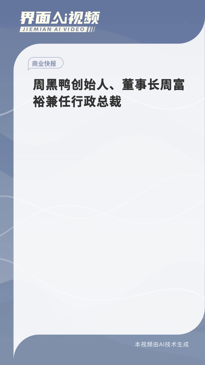 周黑鸭创始人、董事长周富裕兼任行政总裁