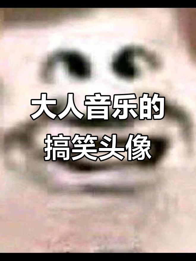 沙雕头像大赏,大人音乐来袭!
