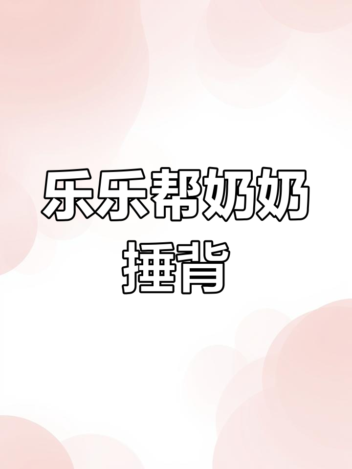 奶奶摘菜,乐乐帮忙捶背,学会观察和想象