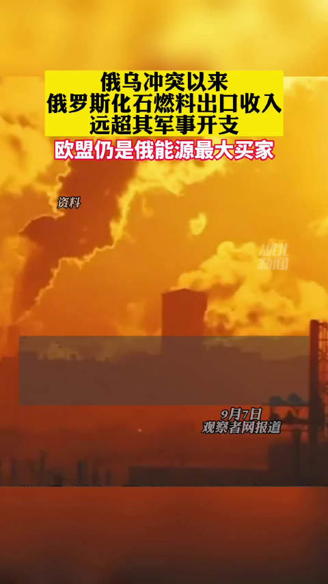 「芬兰智库:俄乌冲突以来,俄罗斯化石燃料出口收入远超其军事开支」智库称俄能源出口收入远超军