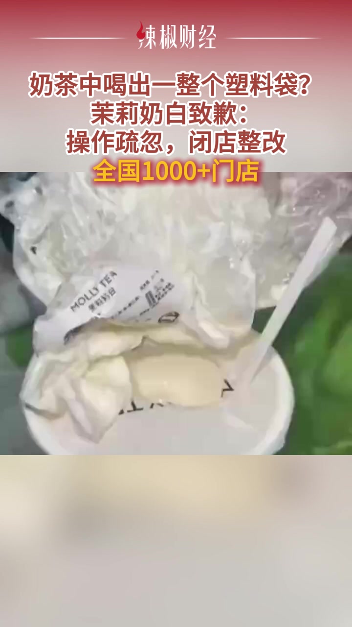 奶茶中喝出一整个塑料袋?茉莉奶白致歉:操作疏忽,闭店整改!全国有1000+门店