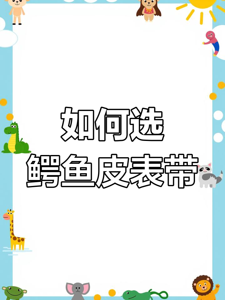 买鳄鱼皮表带时,如何避免被坑?教你挑选技巧