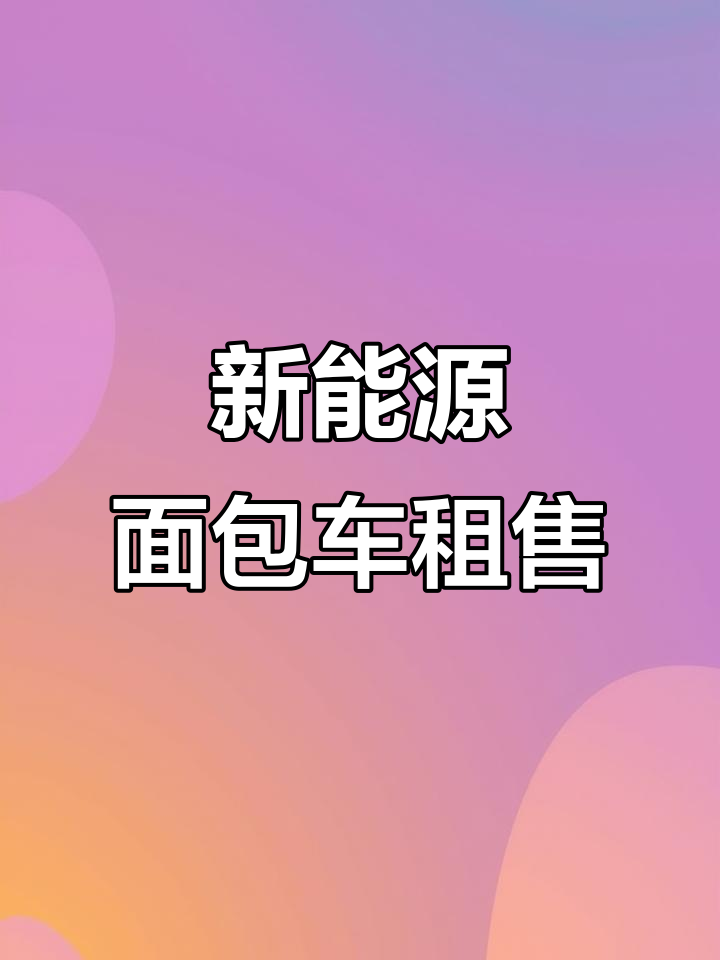 福建省内新能源面包车租赁,车型多样送货上门