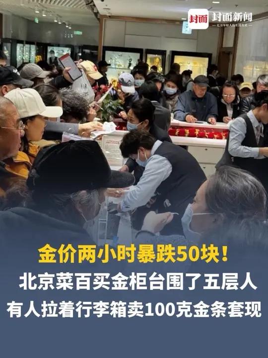 金价两小时暴跌50块！北京菜百买金柜台围了五层人，有新手抢买20克，有人卖100克金条套现