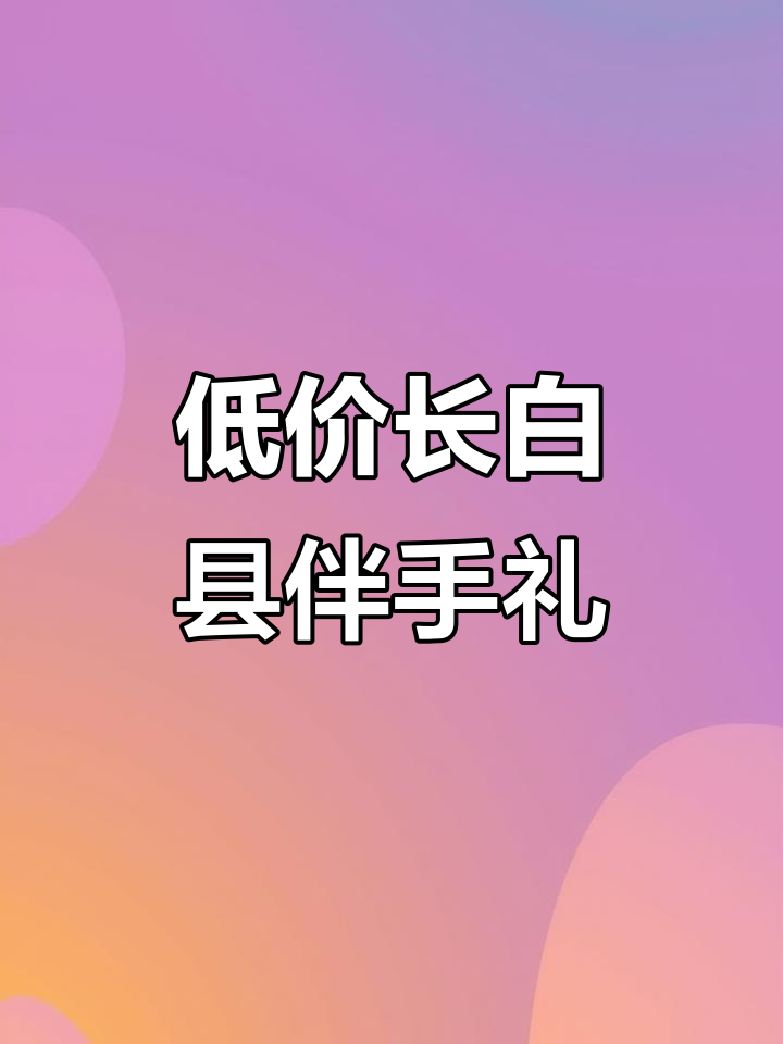 长白县低价伴手礼大揭秘,竟然这么实惠!