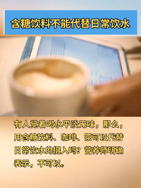 「含糖饮料不能代替日常饮水」有人觉着喝水平淡无味,那么,用含糖饮料、咖啡、茶可以代替日常饮