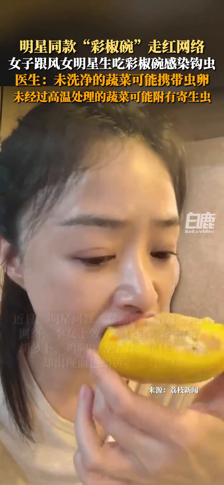 明星同款“彩椒碗”走红网络,女子跟风女明星生吃彩椒碗感染钩虫