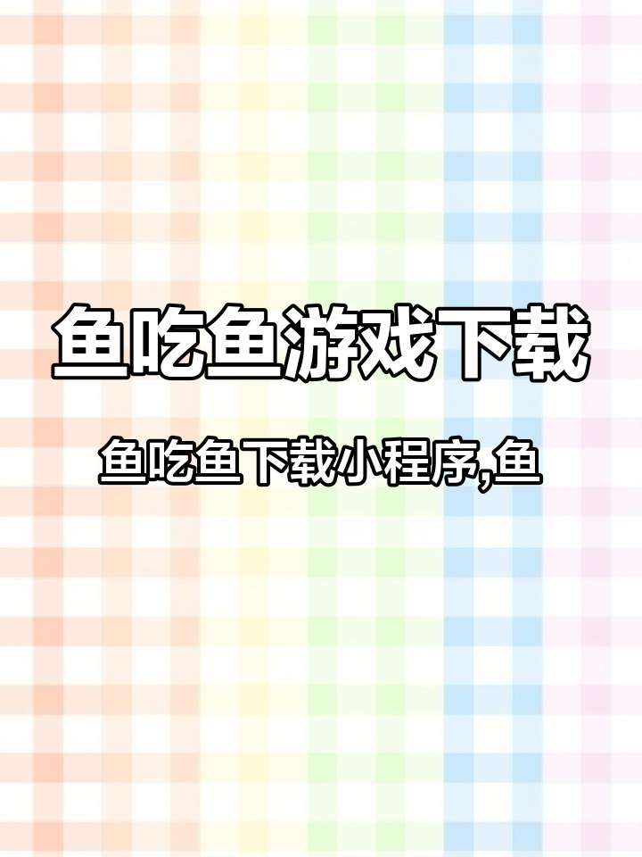 鱼吃鱼游戏下载,鱼吃鱼下载小程序,鱼吃鱼小程序,鱼吃鱼下载安装官网,鱼吃鱼官方号下载,鱼吃