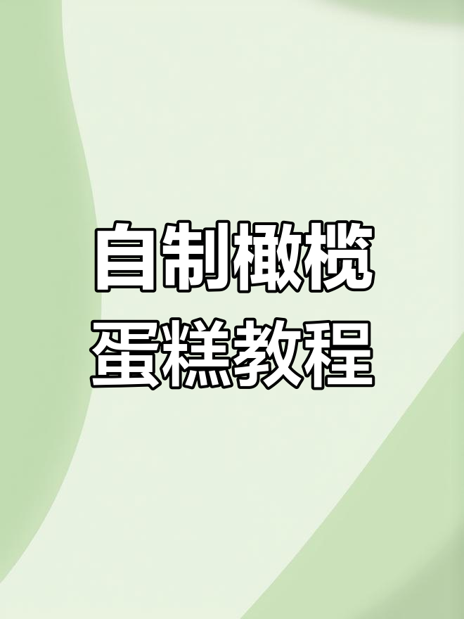 橄榄蛋糕制作全攻略,轻松做出软糯云糕
