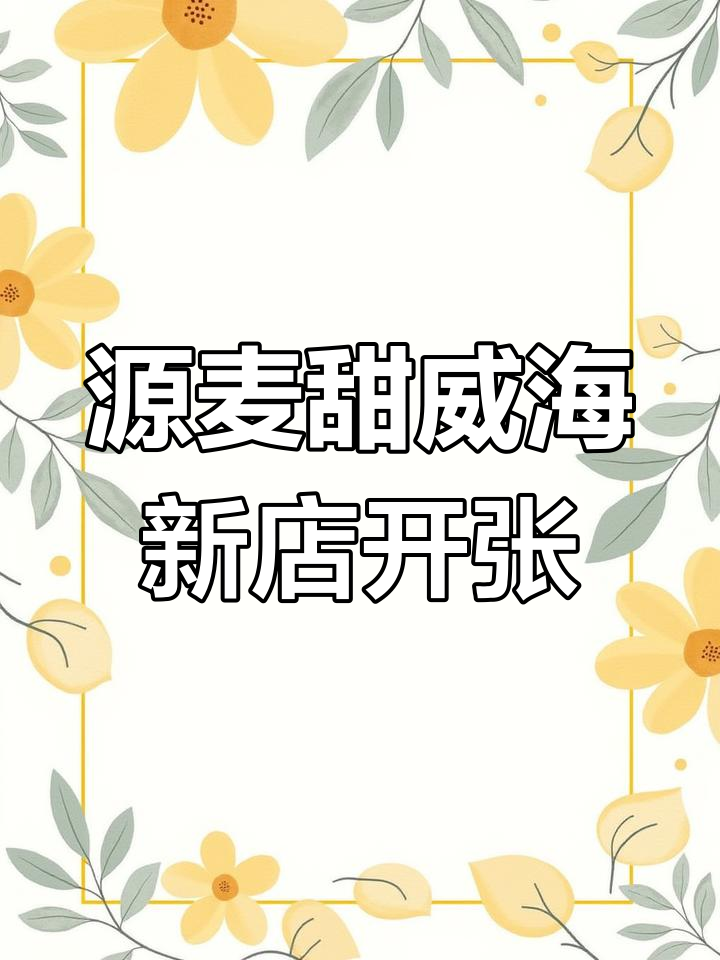 威海经区源麦甜店盛大开业,家人们快来尝鲜!