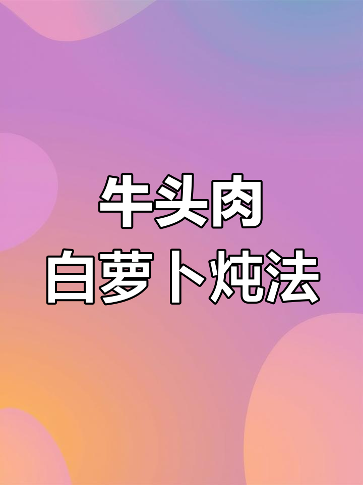 白萝卜焖牛头肉,满满胶原蛋白等你尝