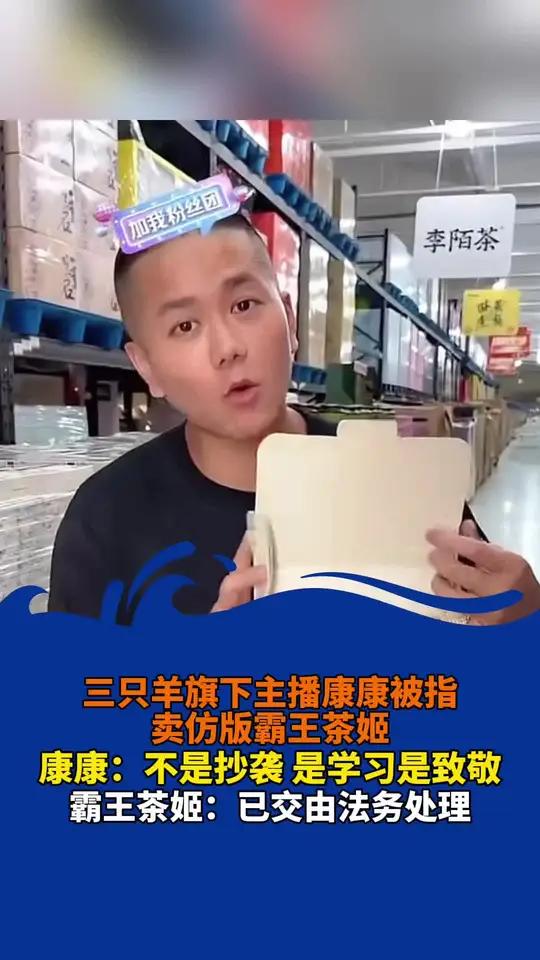 三只羊旗下主播康康被指卖仿版霸王茶姬,康康:不是抄袭是学习,霸王茶姬:已交由法务处理