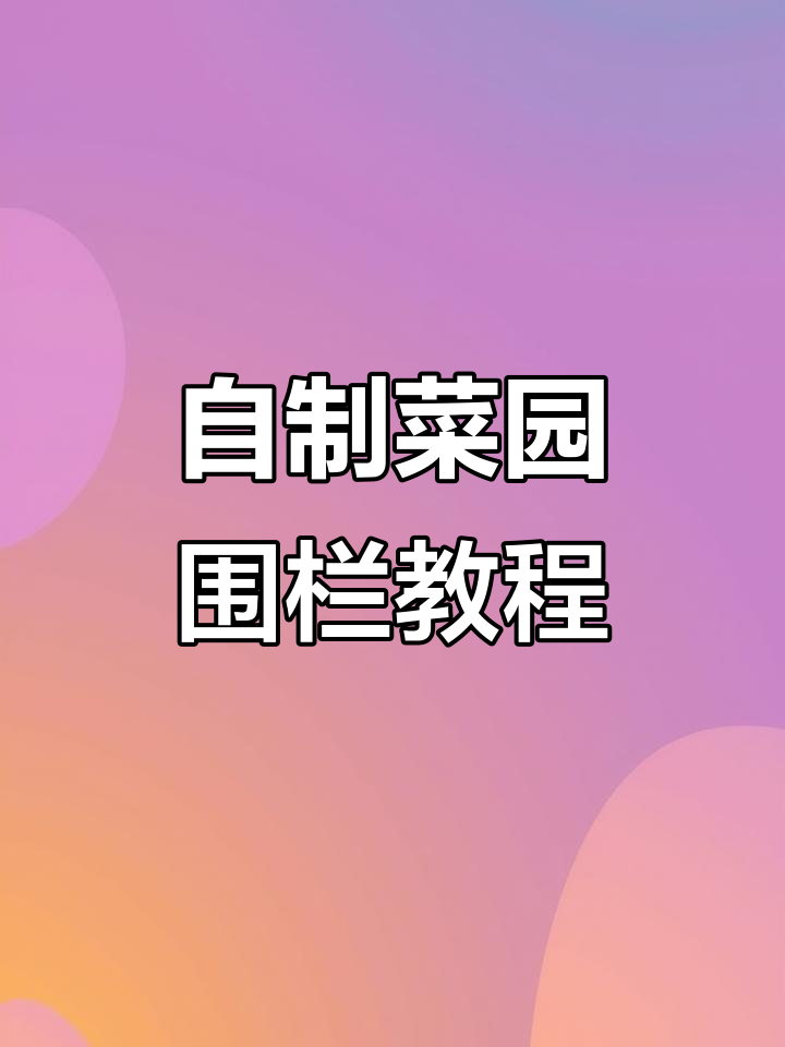 家庭菜园围栏搭建全攻略，简单又稳固