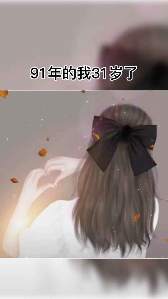 91年的我31岁了,我会有鱼尾纹会有白头发,我会带着财米油盐的气息,踏入中年妇女的行列,但
