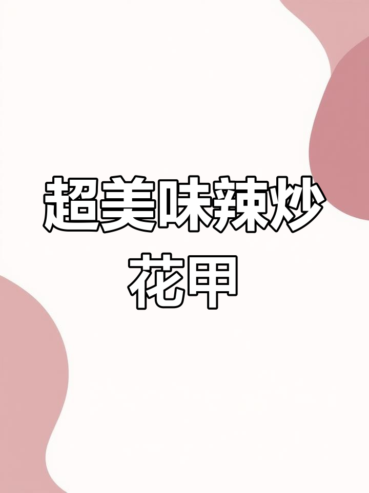 爆炒花甲,麻辣鲜香又下饭!教你做营养不流失的花甲