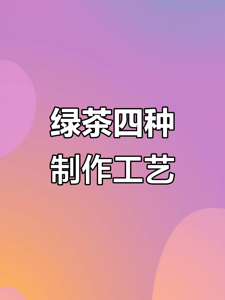 绿茶四大类分类详解：炒青、烘青、蒸清与晒青