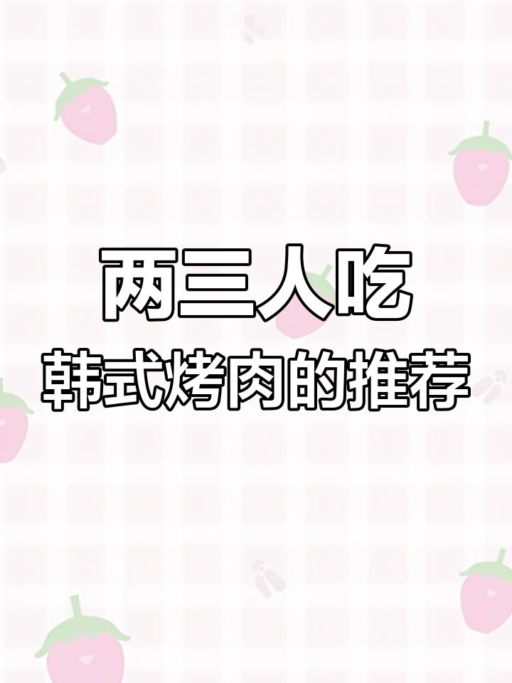 韩式烤肉必试清单,两三人点餐全攻略