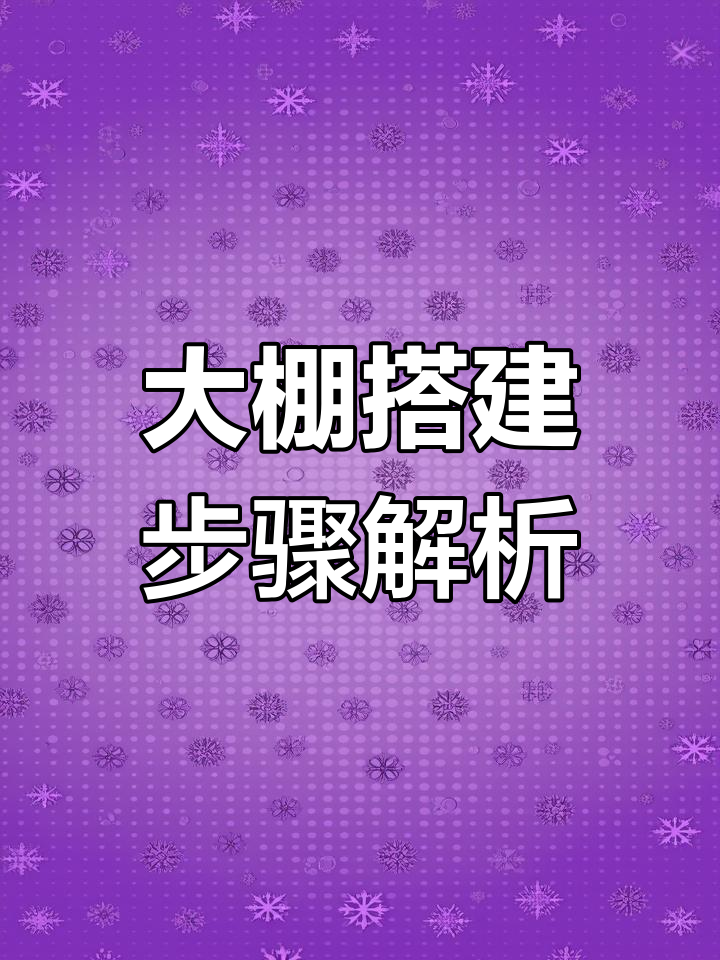 蔬菜大棚建造全流程,手把手教你安装