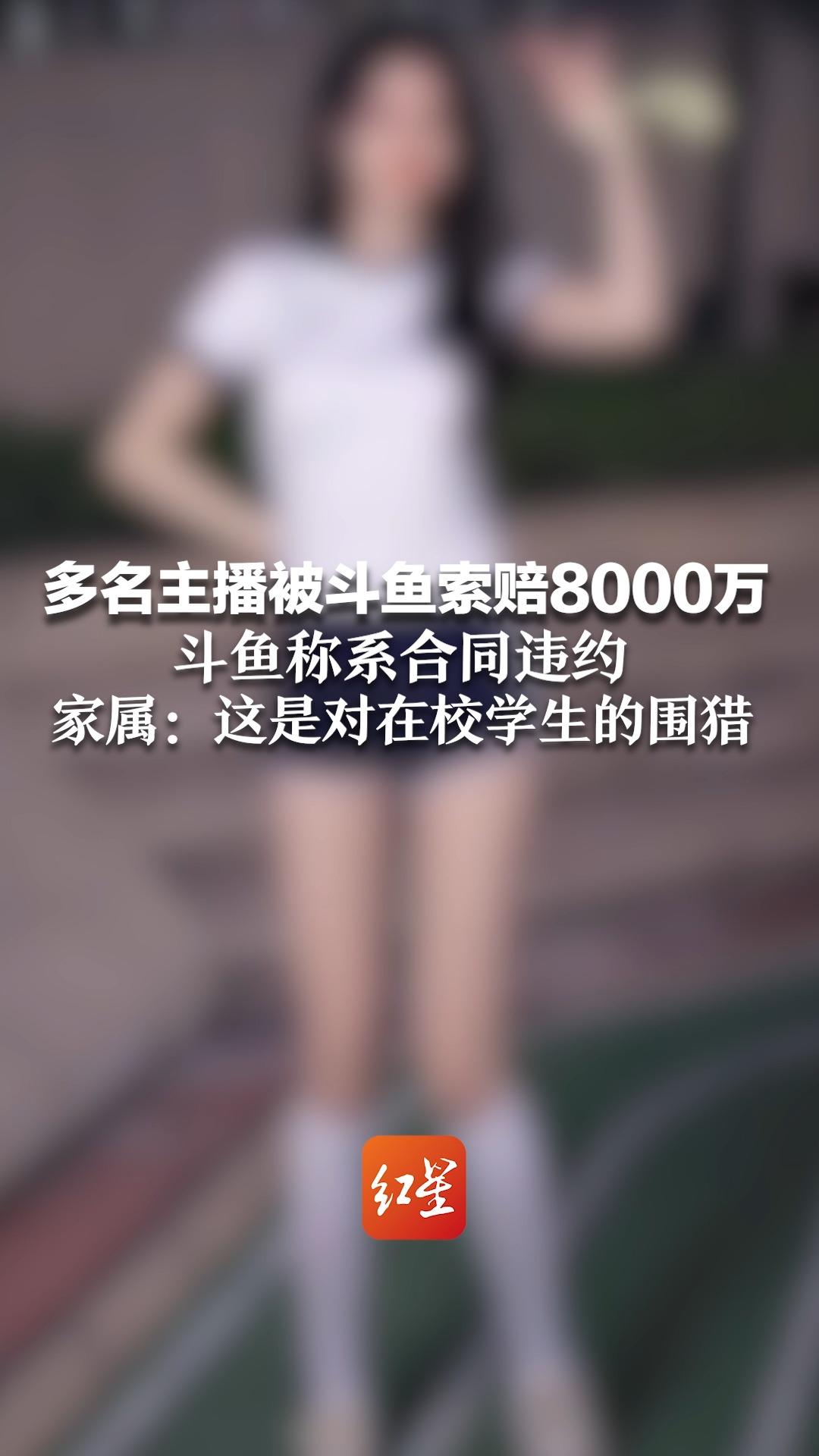 多名女学生被斗鱼索赔8000万 斗鱼称系合同违约 家属:这是对在校学生的围猎