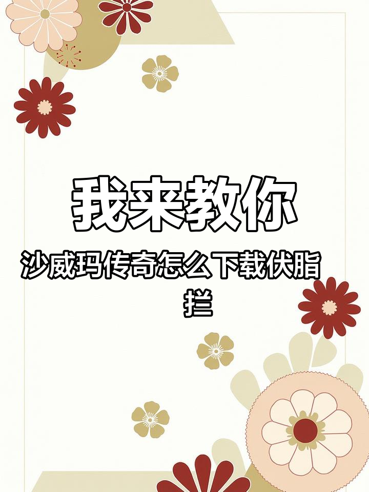 我来教你沙威玛传奇怎么下载伏脂蠅拦路虎洞座 沙威玛传奇 沙威玛游戏 沙威玛传奇苹果下载教程